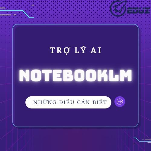 NotebookLM: Bậc Thầy Tổng Hợp Tri Thức Từ Tài Liệu Học Thuật Giúp Nghiên Cứu Chuyên Sâu.